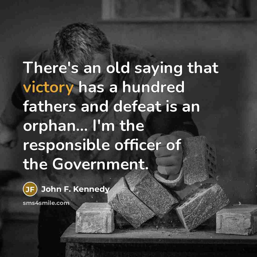 “There's an old saying that victory has a hundred fathers and defeat is an orphan… I'm the responsible officer of the Government.” quote by John F. Kennedy