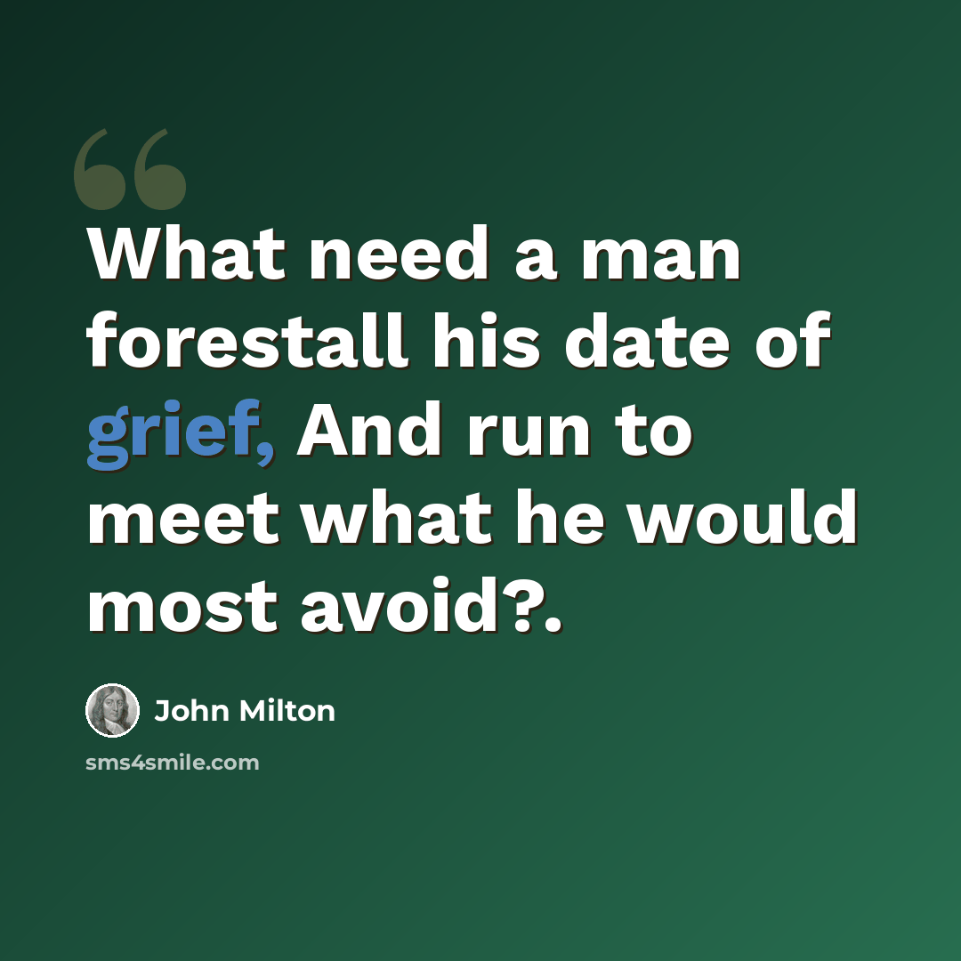 “What need a man forestall his date of grief, And run to meet what he would most avoid?.” quote by John Milton