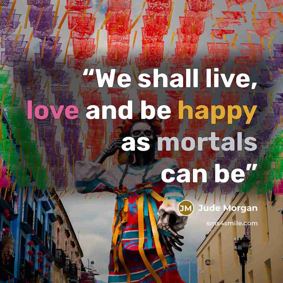 “We shall live, love and be happy as mortals can be” quote by Jude Morgan
