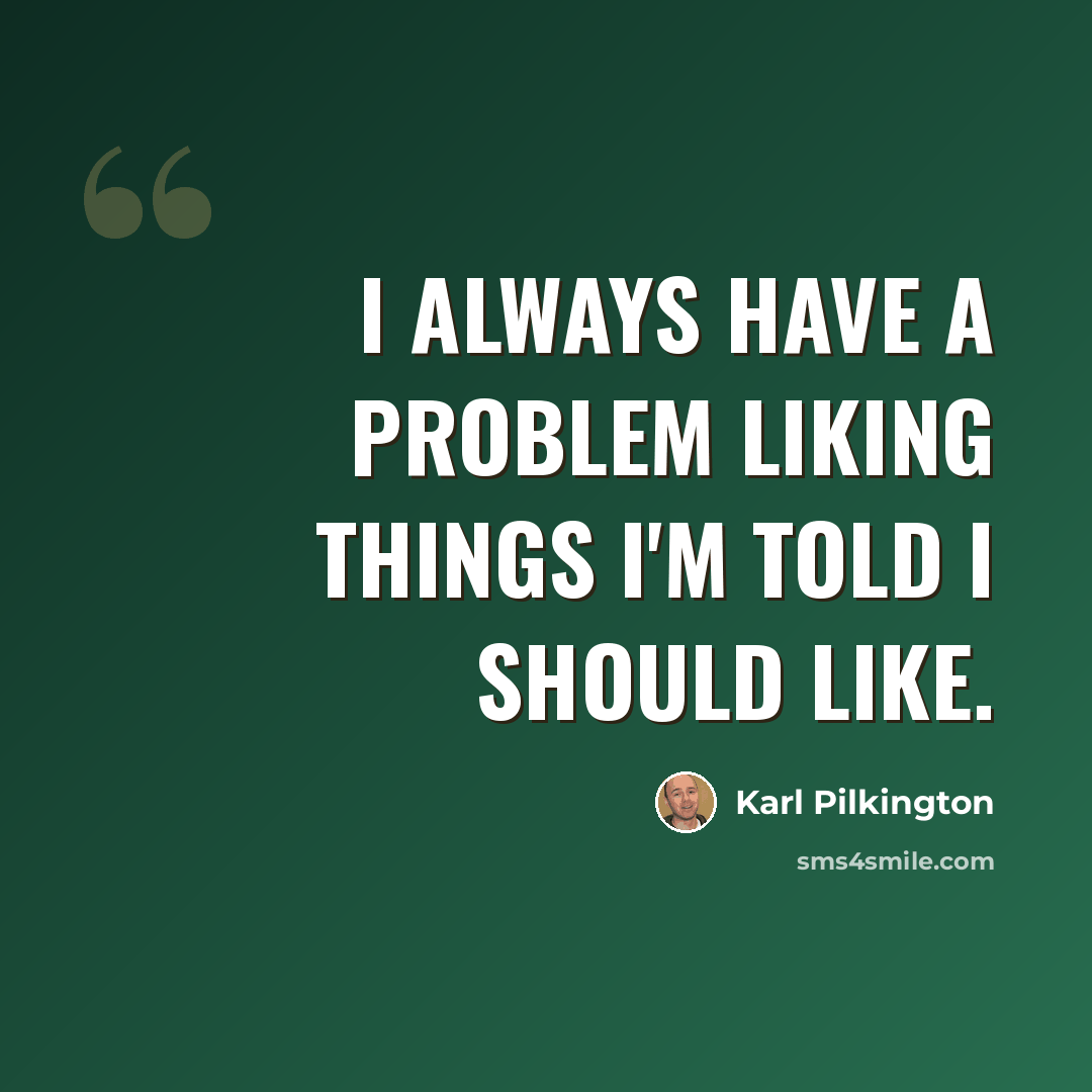 “I always have a problem liking things I'm told I should like.” quote by Karl Pilkington