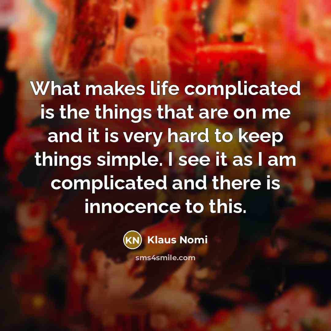 “What makes life complicated is the things that are on me and it is very hard to keep things simple. I see it as I am complicated and there is innocence to this.” quote by Klaus Nomi