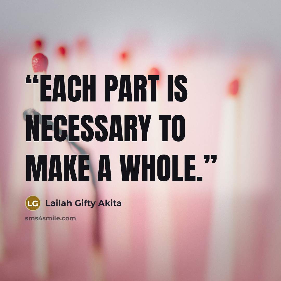“Each part is necessary to make a whole.” quote by Lailah Gifty Akita