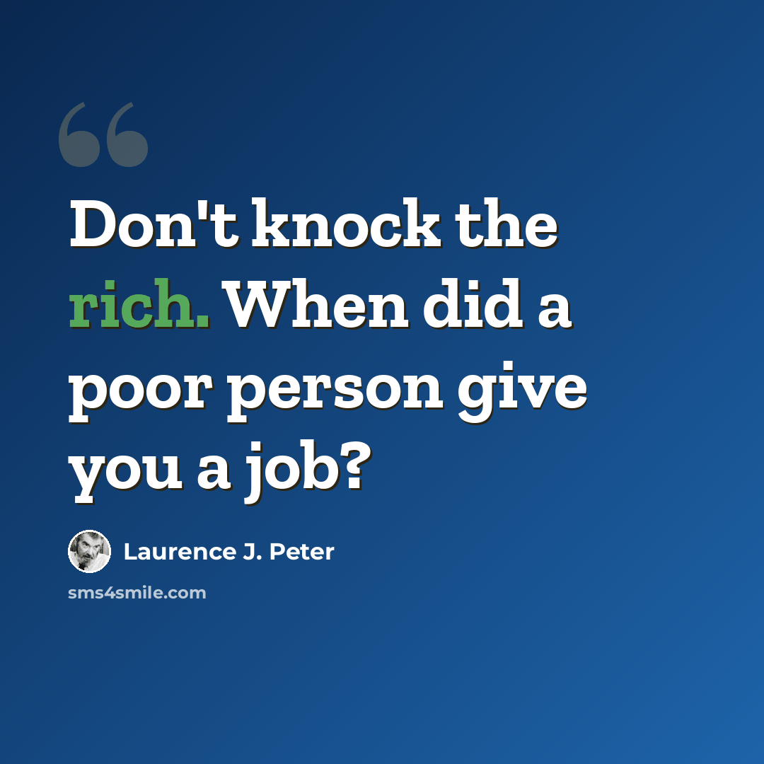 “Don't knock the rich. When did a poor person give you a job?” quote by Laurence J. Peter