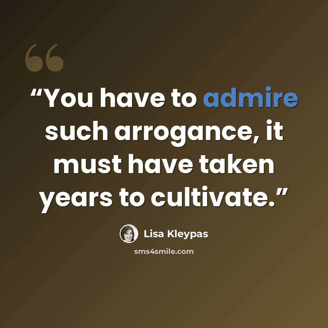 “You have to admire such arrogance, it must have taken years to cultivate.” quote by Lisa Kleypas
