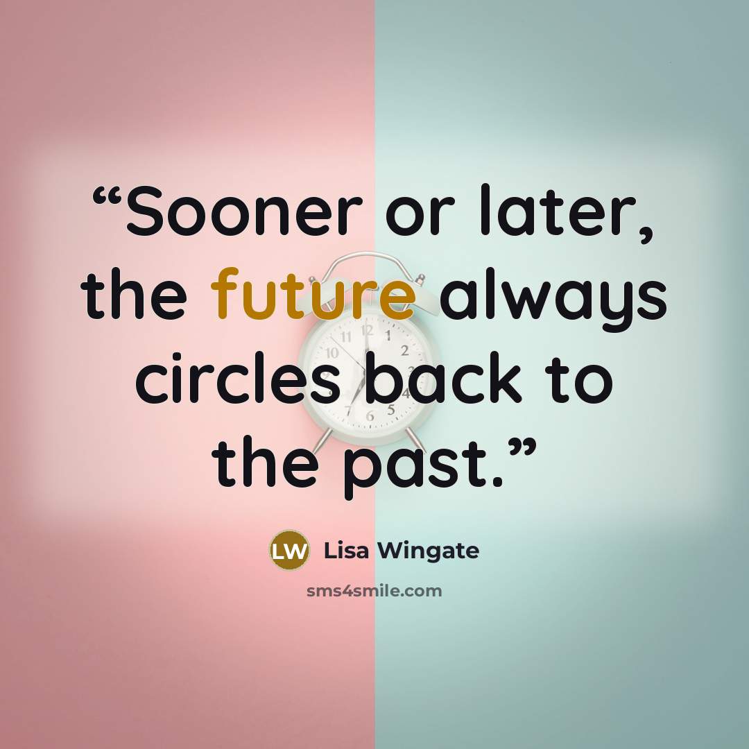 “Sooner or later, the future always circles back to the past.” quote by Lisa Wingate