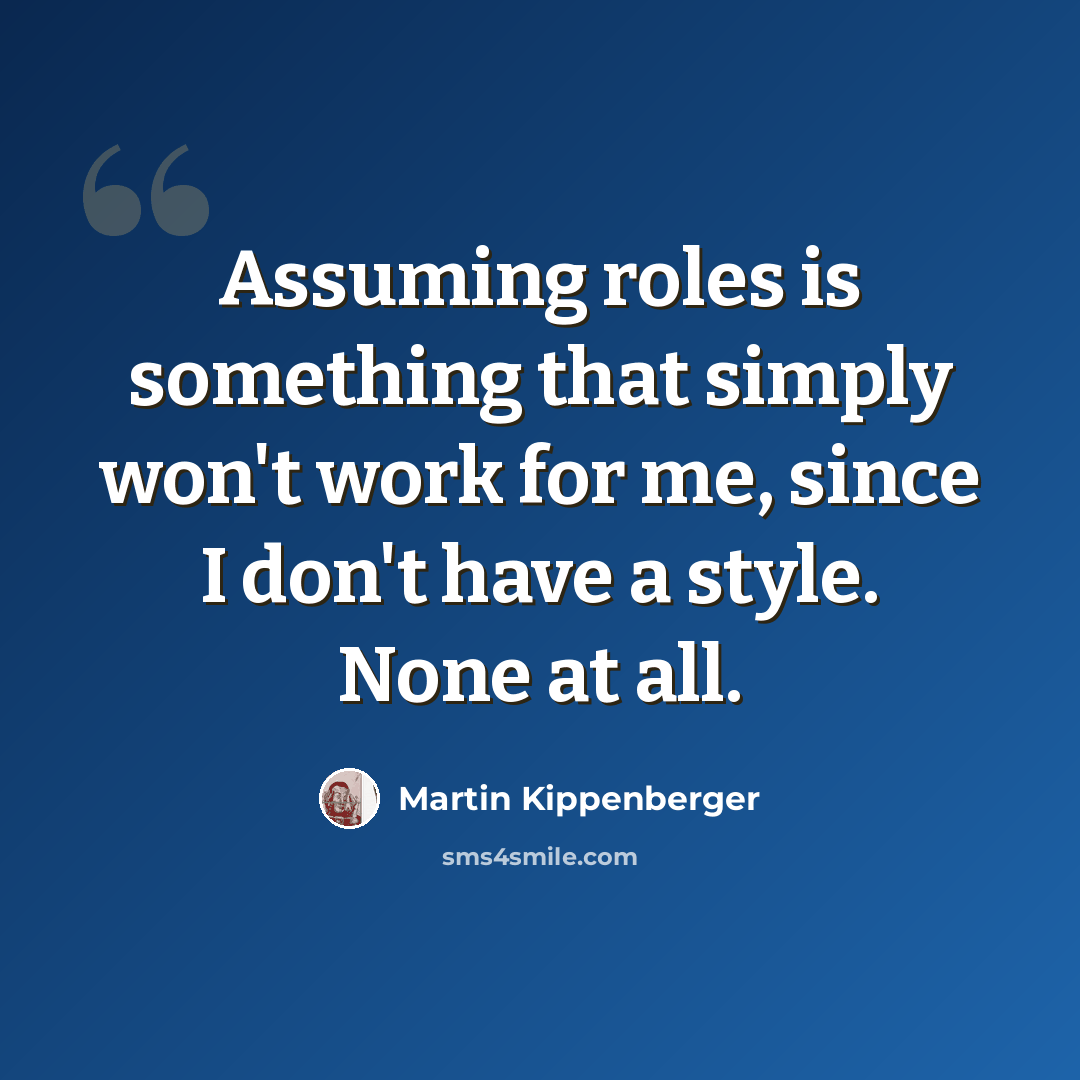 “Assuming roles is something that simply won't work for me, since I don't have a style. None at all.” quote by Martin Kippenberger