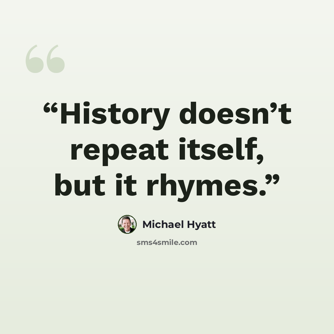 “History doesn’t repeat itself, but it rhymes.” quote by Michael Hyatt