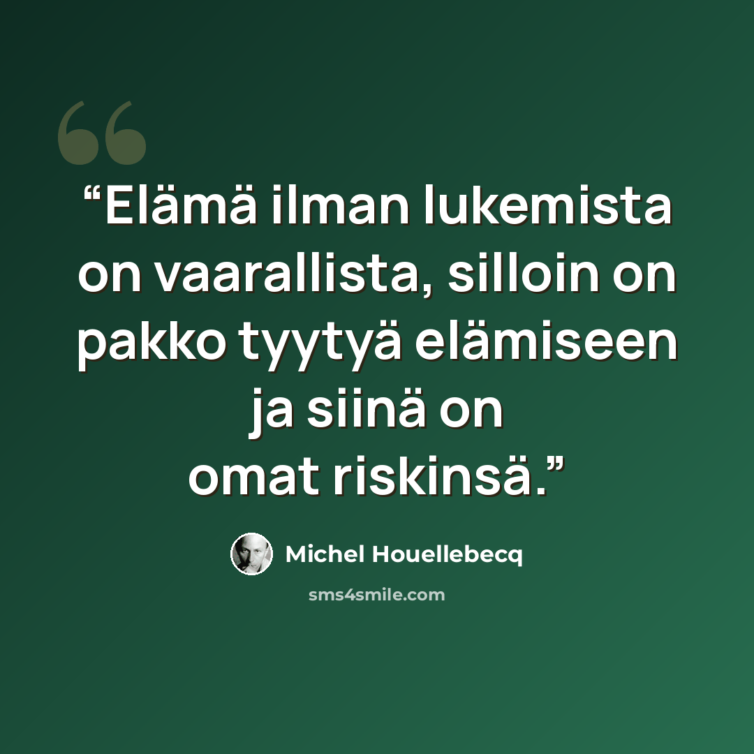 “Elämä ilman lukemista on vaarallista, silloin on pakko tyytyä elämiseen ja siinä on omat riskinsä.” quote by Michel Houellebecq