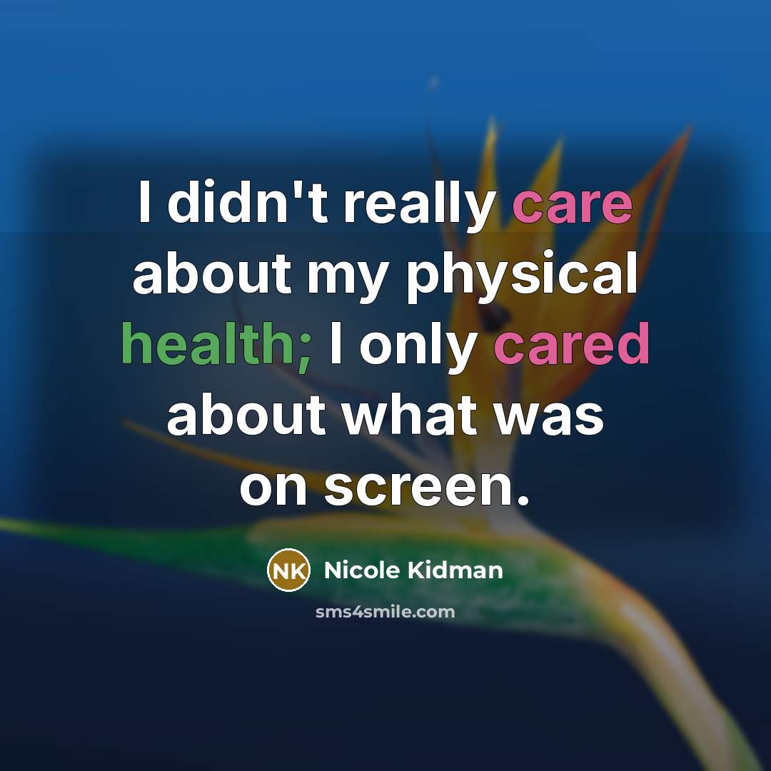 “I didn't really care about my physical health; I only cared about what was on screen.” quote by Nicole Kidman