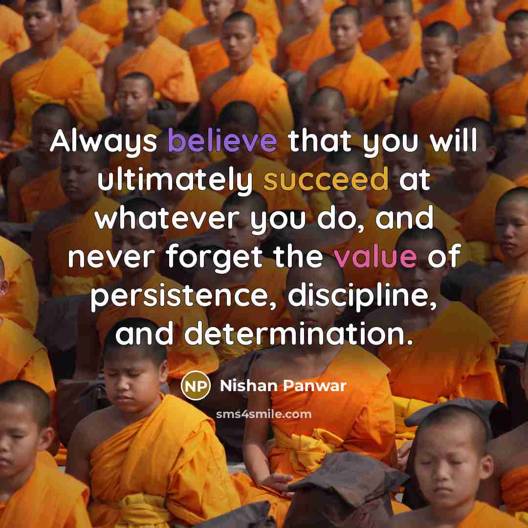 “Always believe that you will ultimately succeed at whatever you do, and never forget the value of persistence, discipline, and determination.” quote by Nishan Panwar
