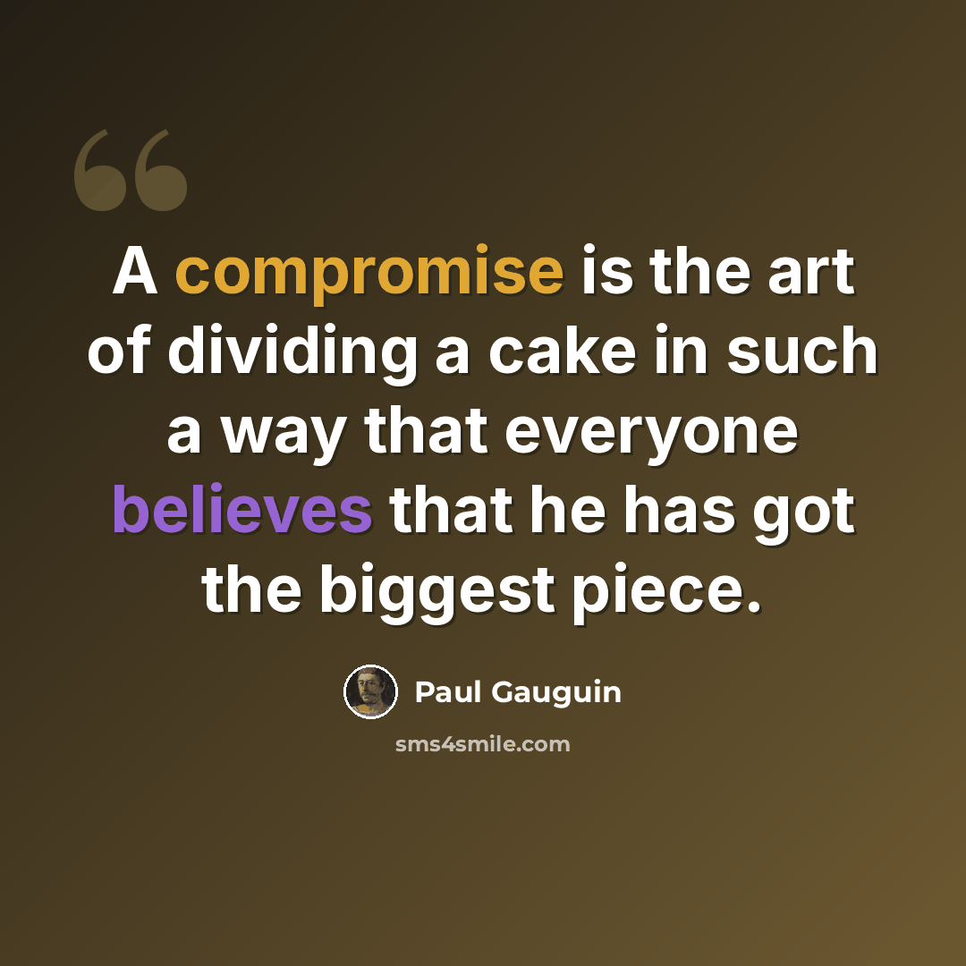 “A compromise is the art of dividing a cake in such a way that everyone believes that he has got the biggest piece.” quote by Paul Gauguin