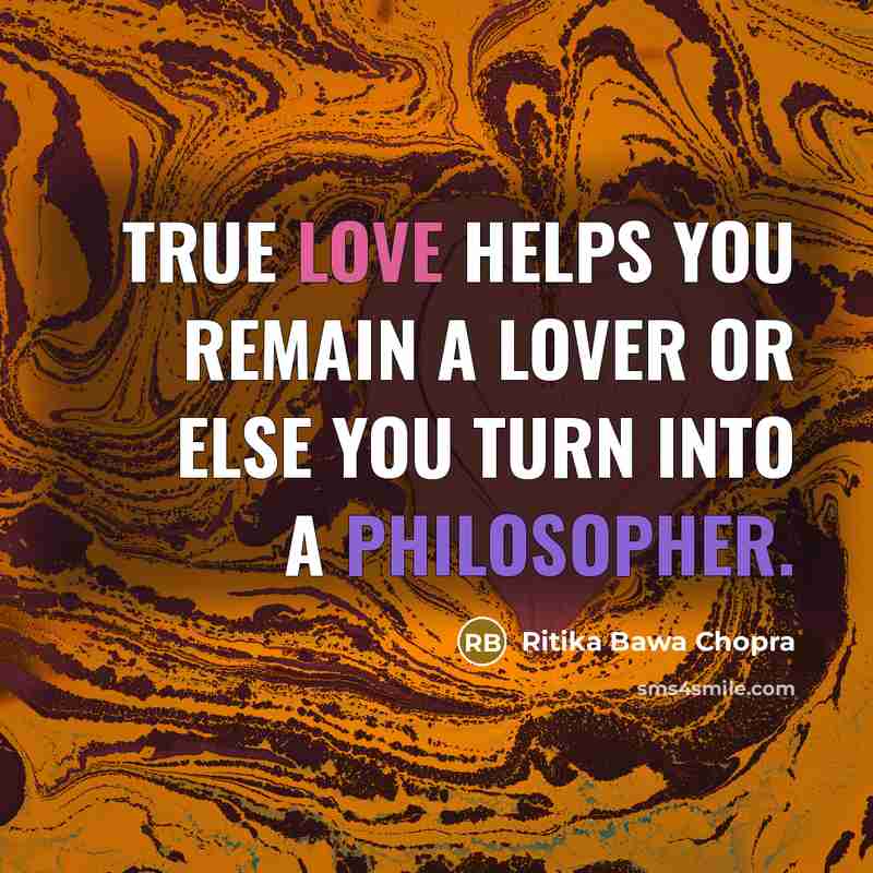 “TRUE LOVE HELPS YOU REMAIN A LOVER OR ELSE YOU TURN INTO A PHILOSOPHER.” quote by Ritika Bawa Chopra