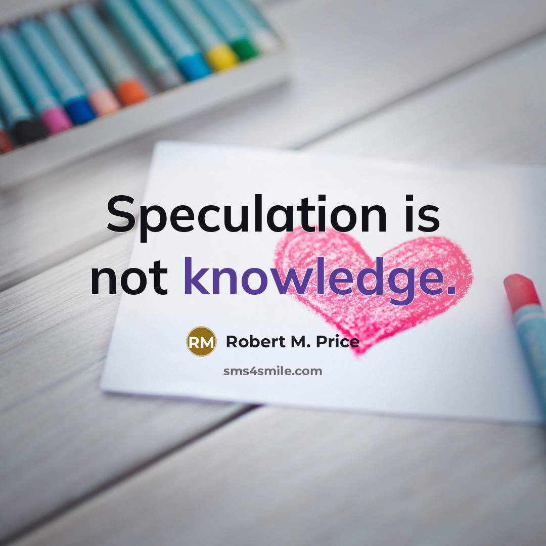 “Speculation is not knowledge.” quote by Robert M. Price