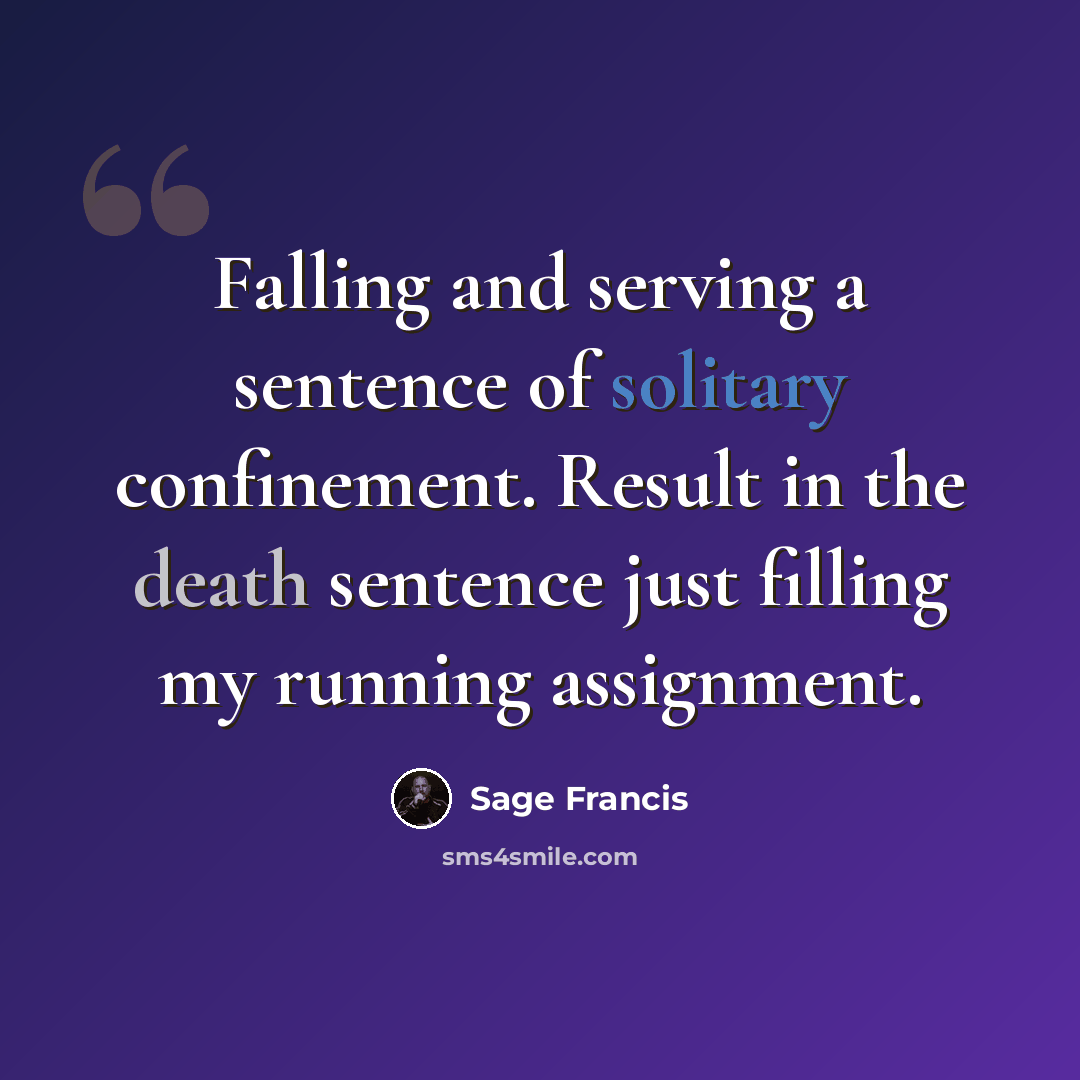 “Falling and serving a sentence of solitary confinement. Result in the death sentence just filling my running assignment.” quote by Sage Francis