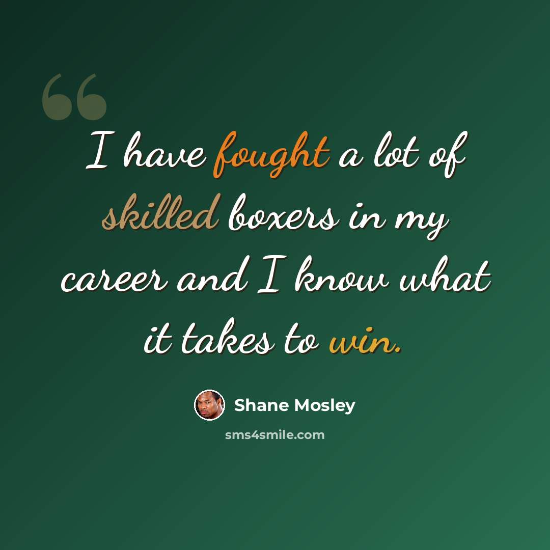 “I have fought a lot of skilled boxers in my career and I know what it takes to win.” quote by Shane Mosley