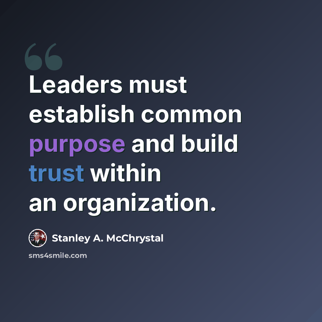 “Leaders must establish common purpose and build trust within an organization.” quote by Stanley A. McChrystal