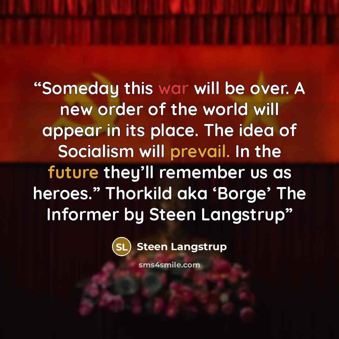 “Someday this war will be over. A new order of the world will appear in its place. The idea of Socialism will prevail. In the future they’ll remember us as heroes.” Thorkild aka ‘Borge’ The Informer by Steen Langstrup” quote by Steen Langstrup