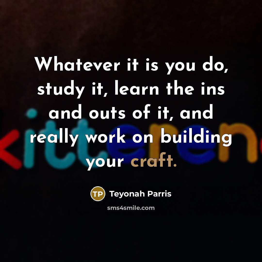 “Whatever it is you do, study it, learn the ins and outs of it, and really work on building your craft.” quote by Teyonah Parris