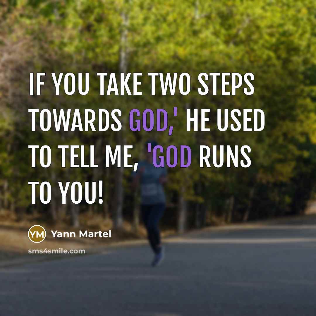 “If you take two steps towards God,' he used to tell me, 'God runs to you!” quote by Yann Martel