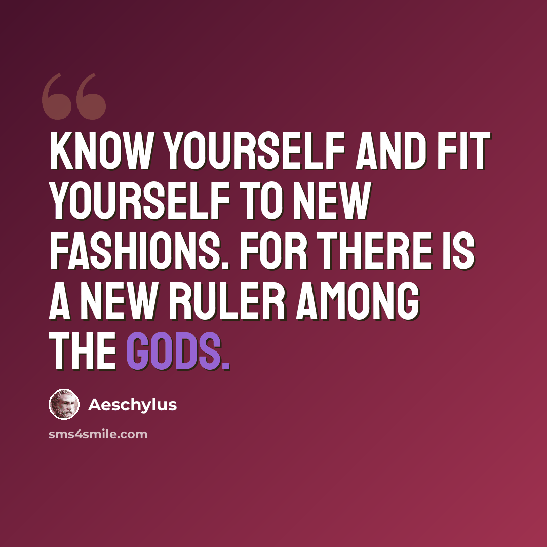“Know yourself and fit yourself to new fashions. For there is a new ruler among the gods.” quote by Aeschylus