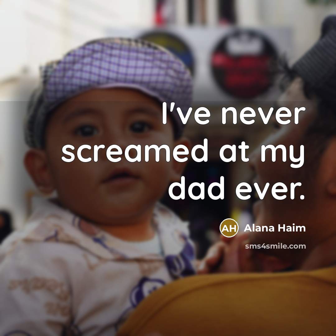 “I've never screamed at my dad ever.” quote by Alana Haim