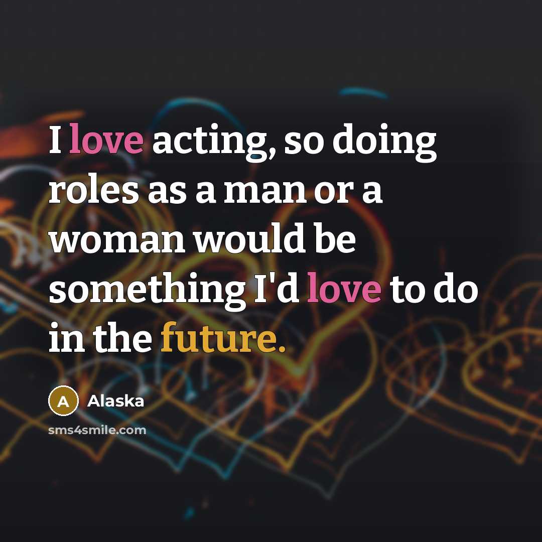 “I love acting, so doing roles as a man or a woman would be something I'd love to do in the future.” quote by Alaska