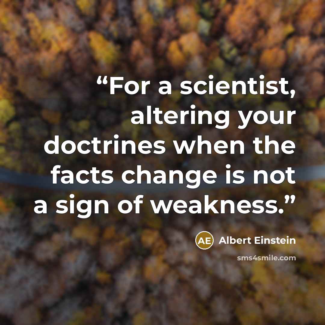“For a scientist, altering your doctrines when the facts change is not a sign of weakness.” quote by Albert Einstein