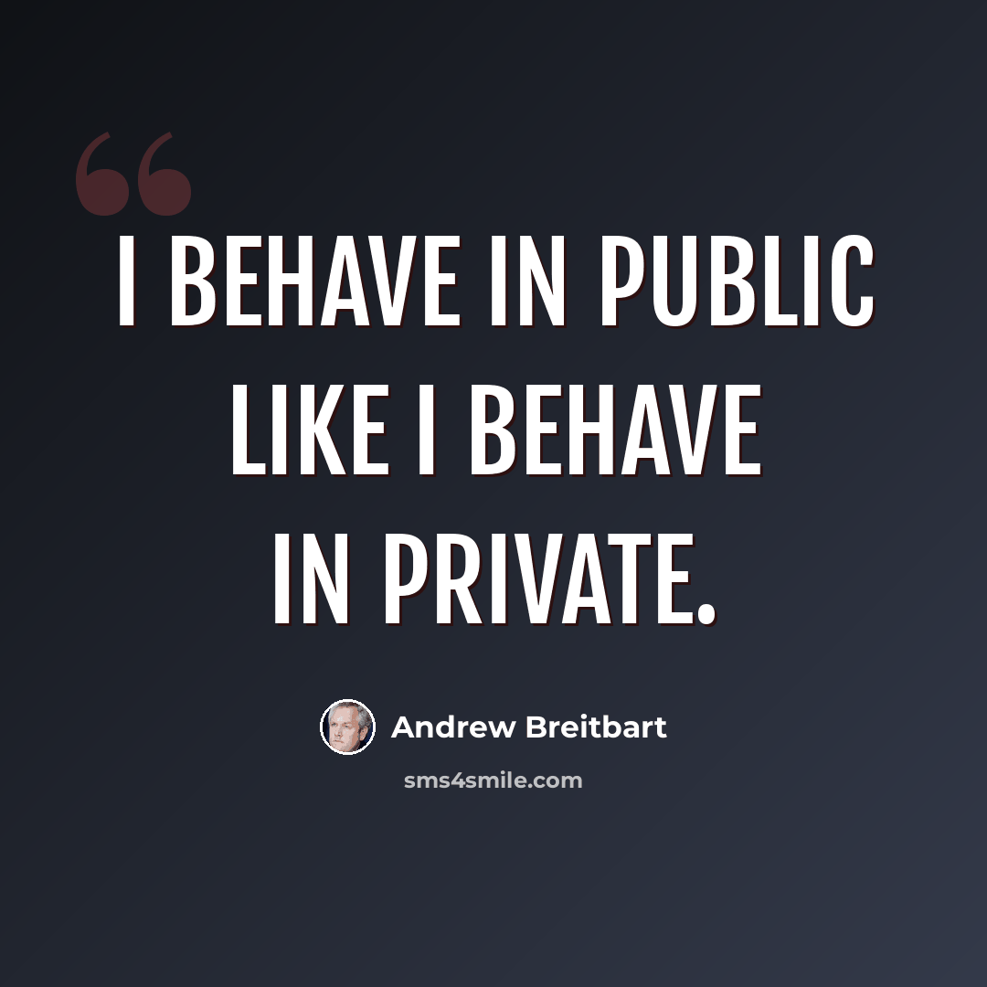 “I behave in public like I behave in private.” quote by Andrew Breitbart