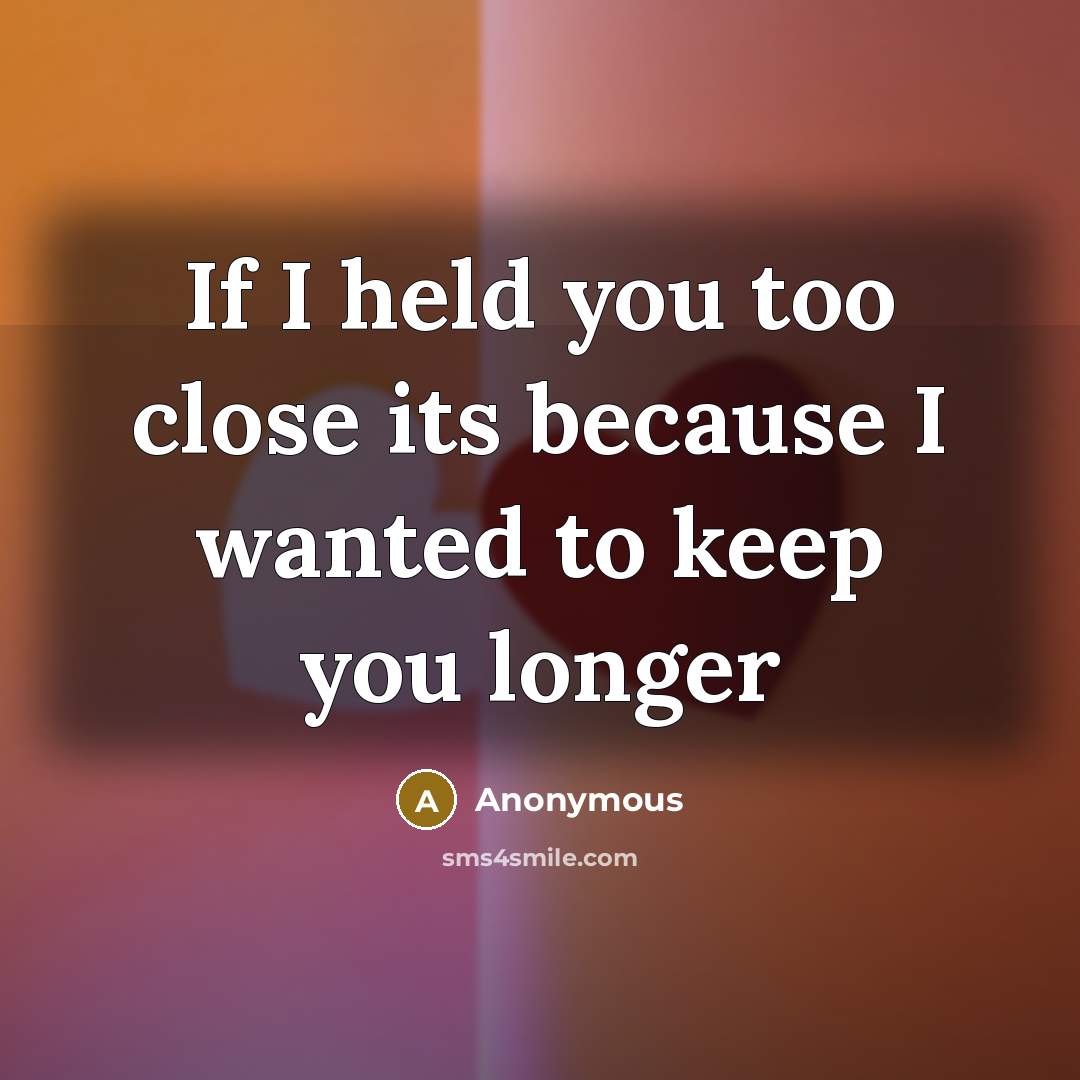 “If I held you too close its because I wanted to keep you longer” quote by Anonymous