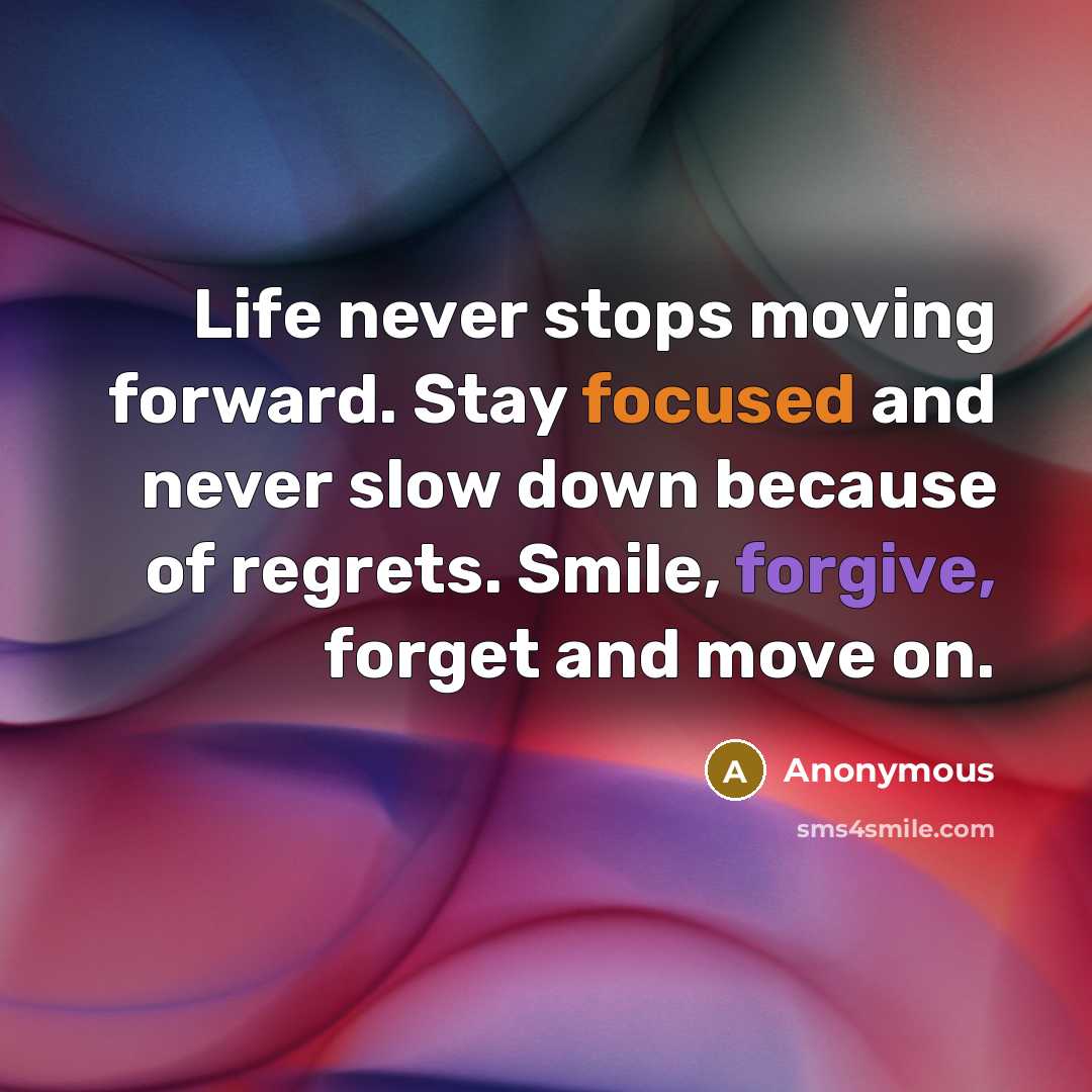 “Life never stops moving forward. Stay focused and never slow down because of regrets. Smile, forgive, forget and move on.” quote by Anonymous