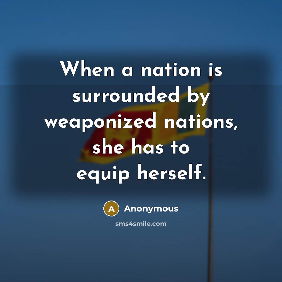 “When a nation is surrounded by weaponized nations, she has to equip herself.” quote by Anonymous