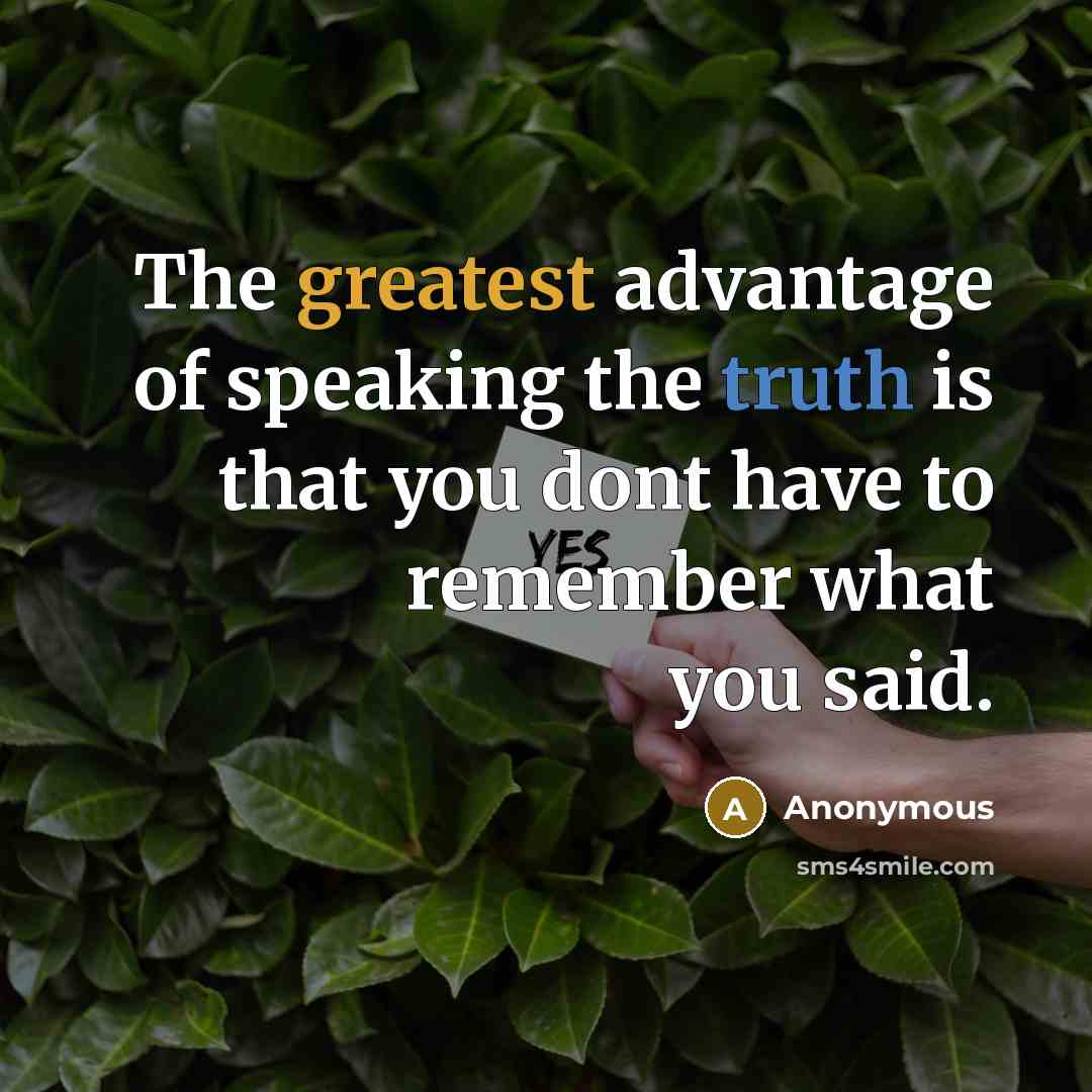 “The greatest advantage of speaking the truth is that you dont have to remember what you said.” quote by Anonymous