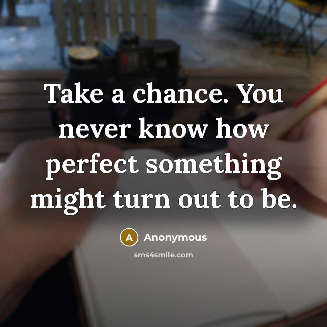 “Take a chance. You never know how perfect something might turn out to be.” quote by Anonymous
