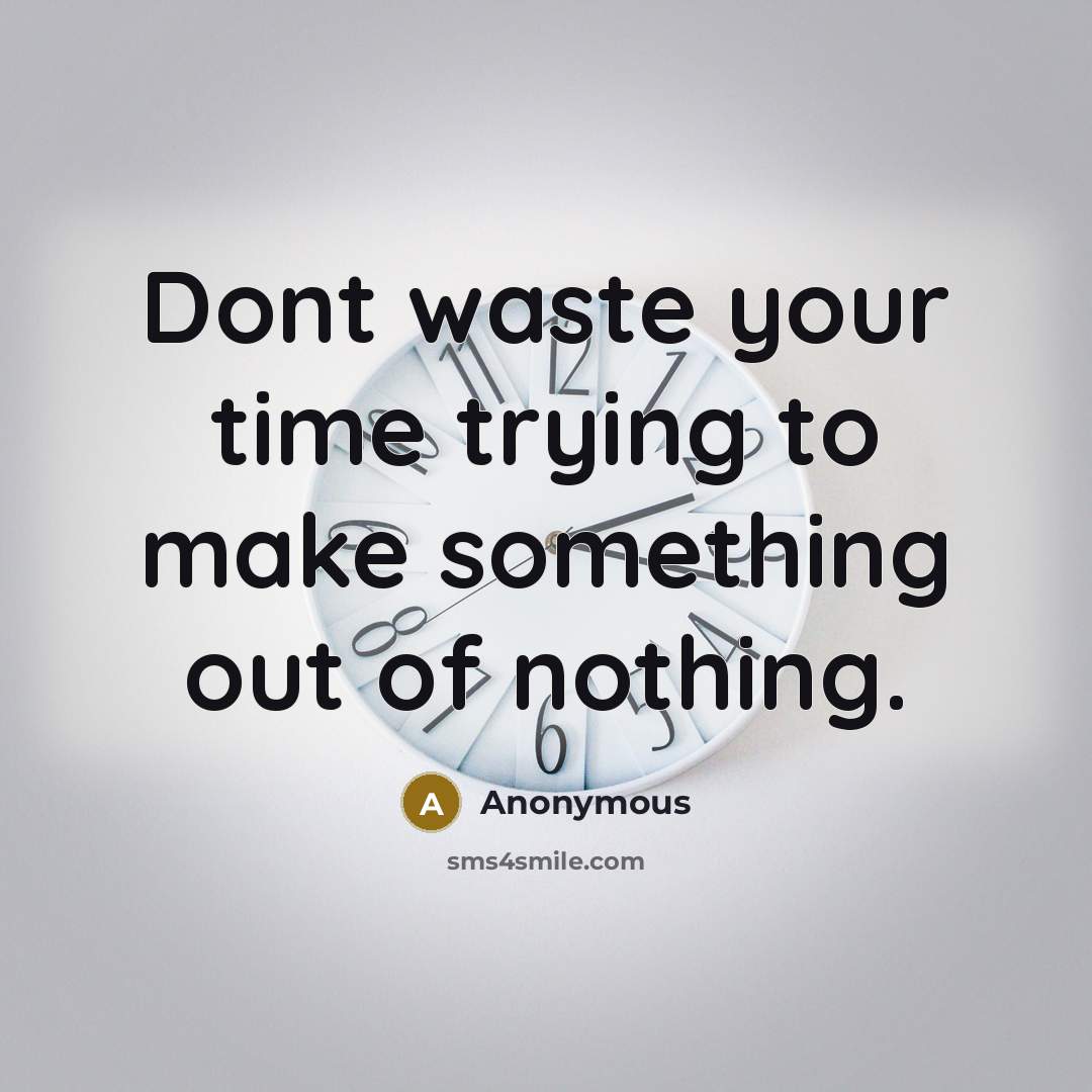 “Dont waste your time trying to make something out of nothing.” quote by Anonymous