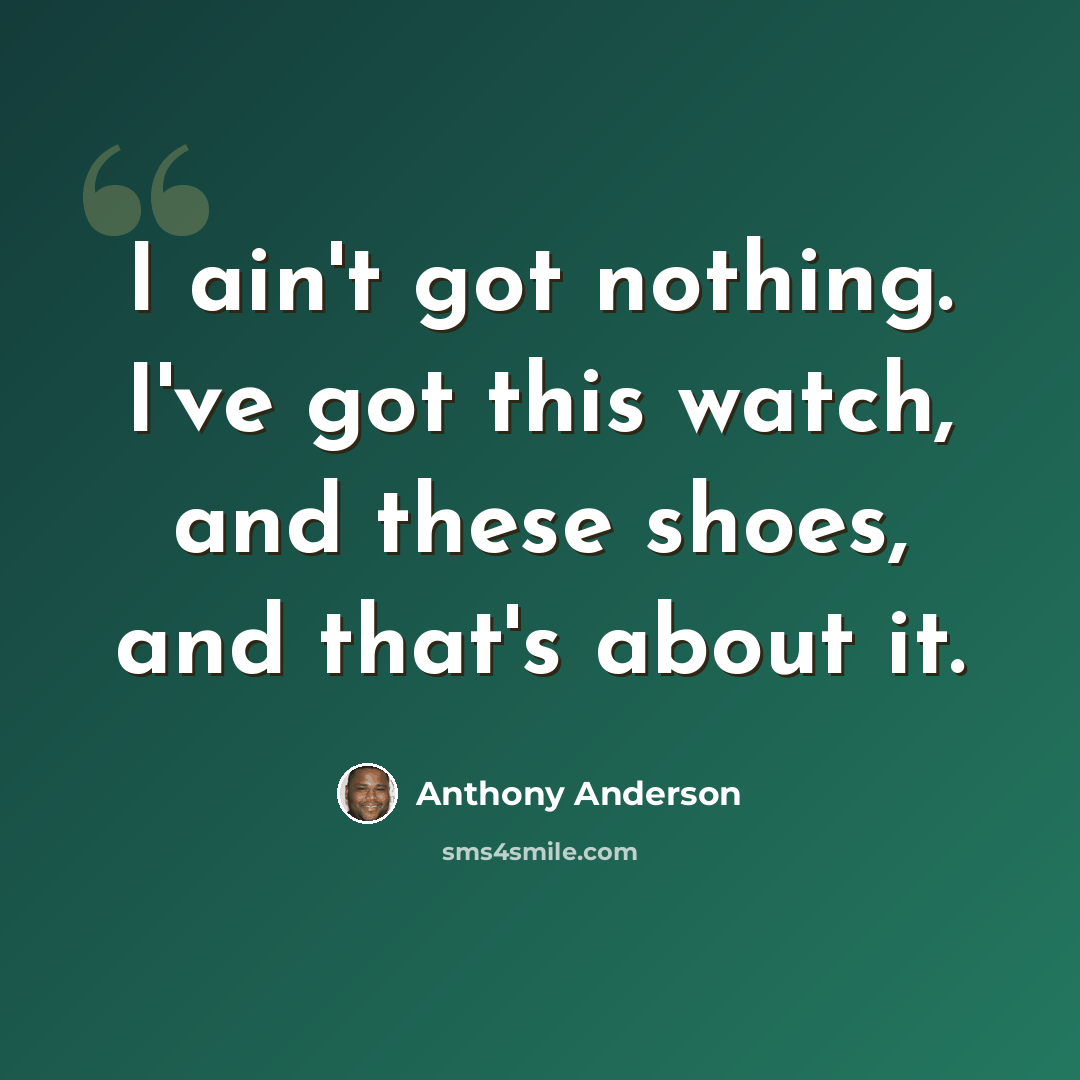“I ain't got nothing. I've got this watch, and these shoes, and that's about it.” quote by Anthony Anderson