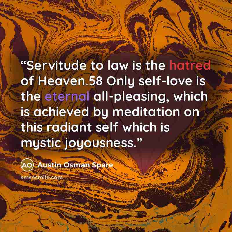 “Servitude to law is the hatred of Heaven.58 Only self-love is the eternal all-pleasing, which is achieved by meditation on this radiant self which is mystic joyousness.” quote by Austin Osman Spare