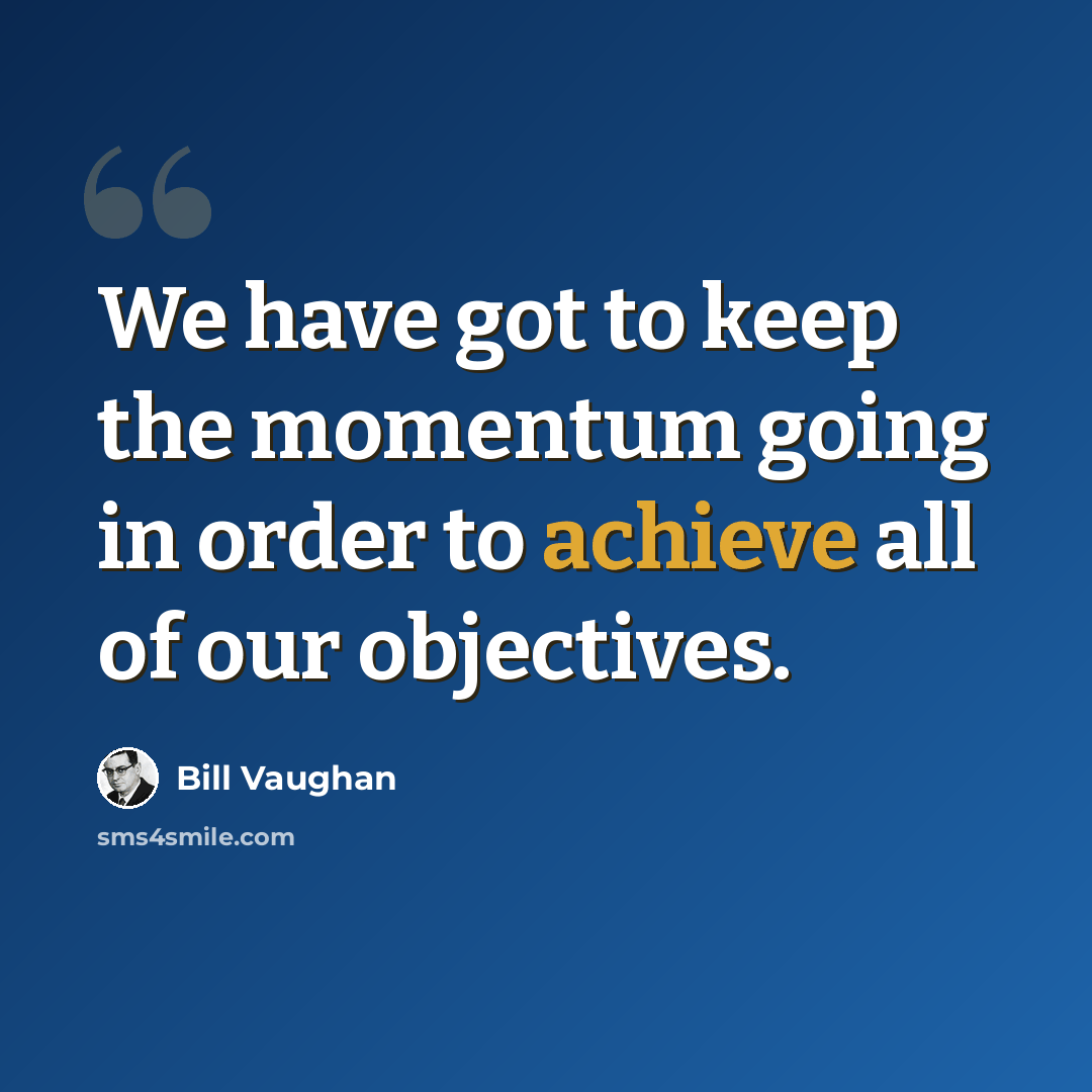 “We have got to keep the momentum going in order to achieve all of our objectives.” quote by Bill Vaughan