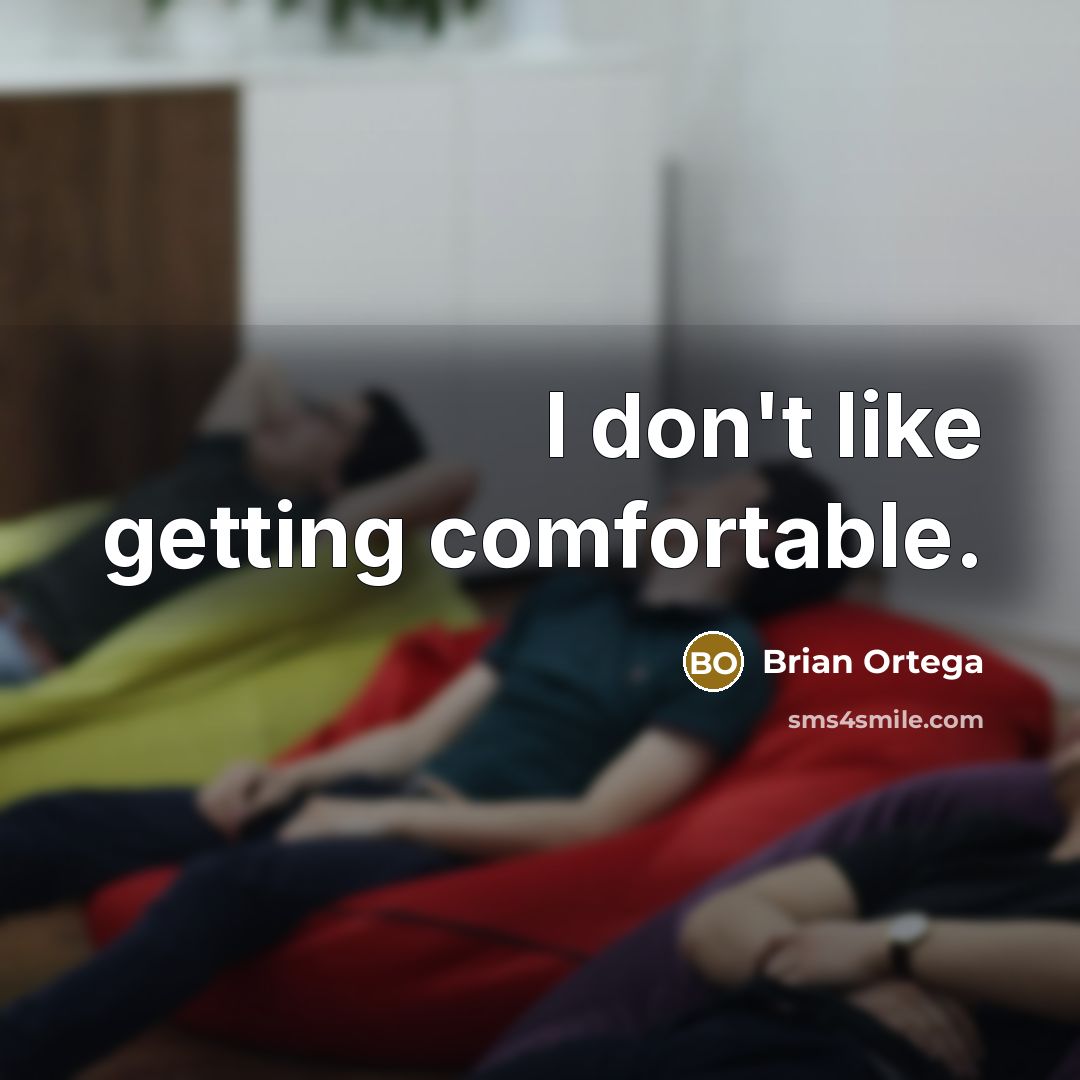 “I don't like getting comfortable.” quote by Brian Ortega