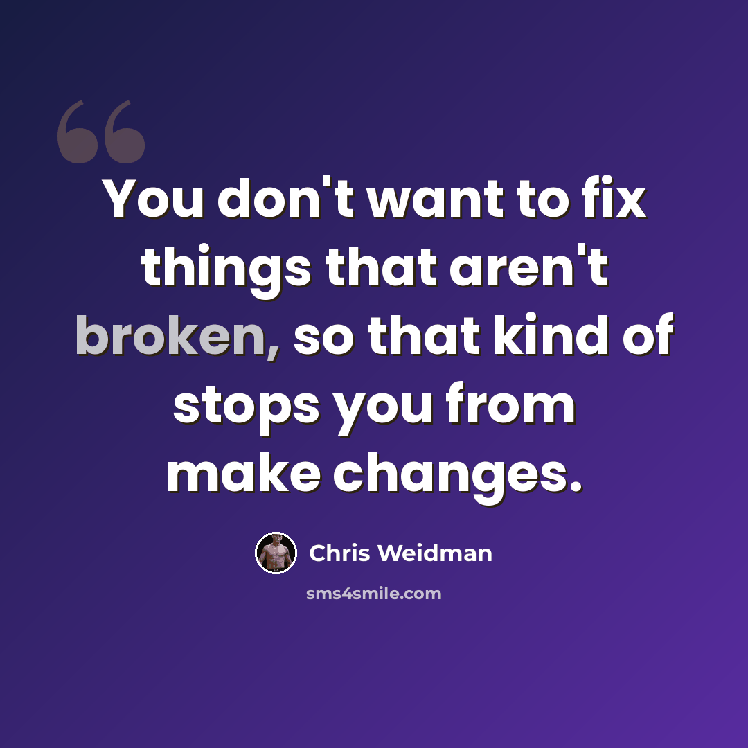 “You don't want to fix things that aren't broken, so that kind of stops you from make changes.” quote by Chris Weidman
