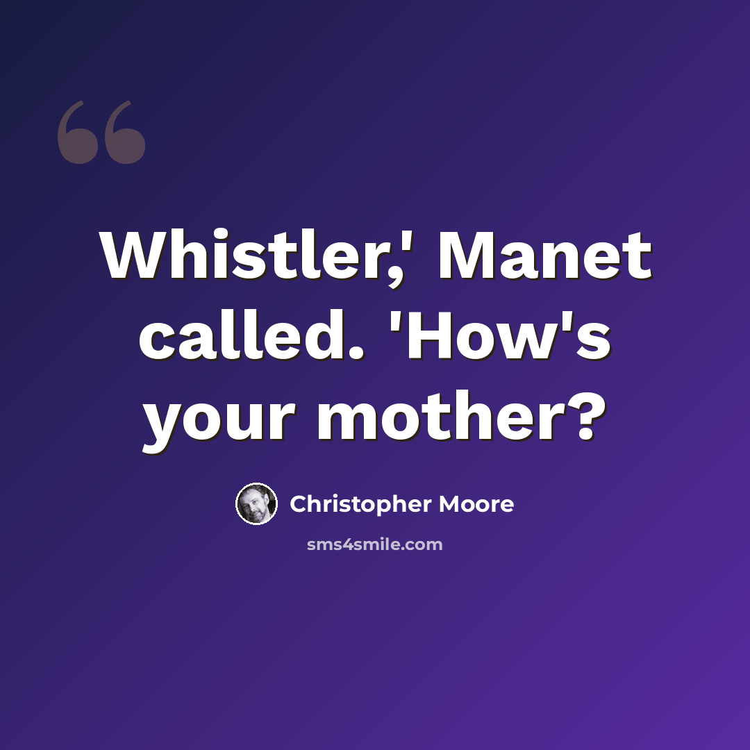 “Whistler,' Manet called. 'How's your mother?” quote by Christopher Moore