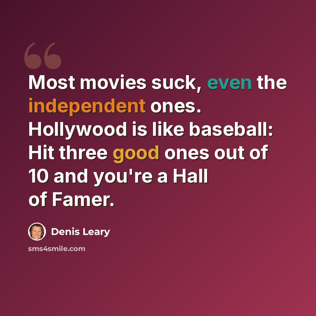 “Most movies suck, even the independent ones. Hollywood is like baseball: Hit three good ones out of 10 and you're a Hall of Famer.” quote by Denis Leary