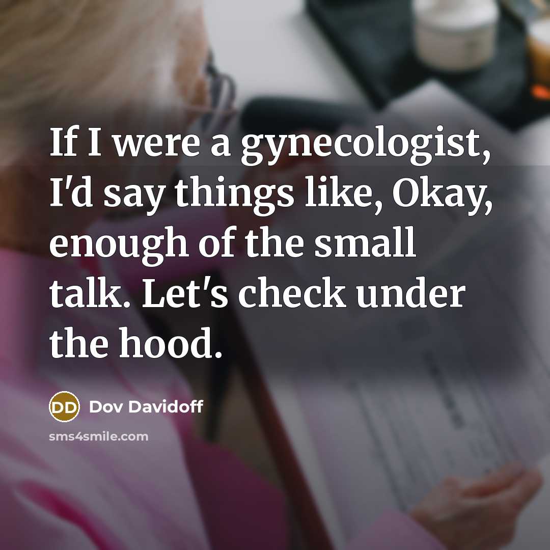 “If I were a gynecologist, I'd say things like, Okay, enough of the small talk. Let's check under the hood.” quote by Dov Davidoff