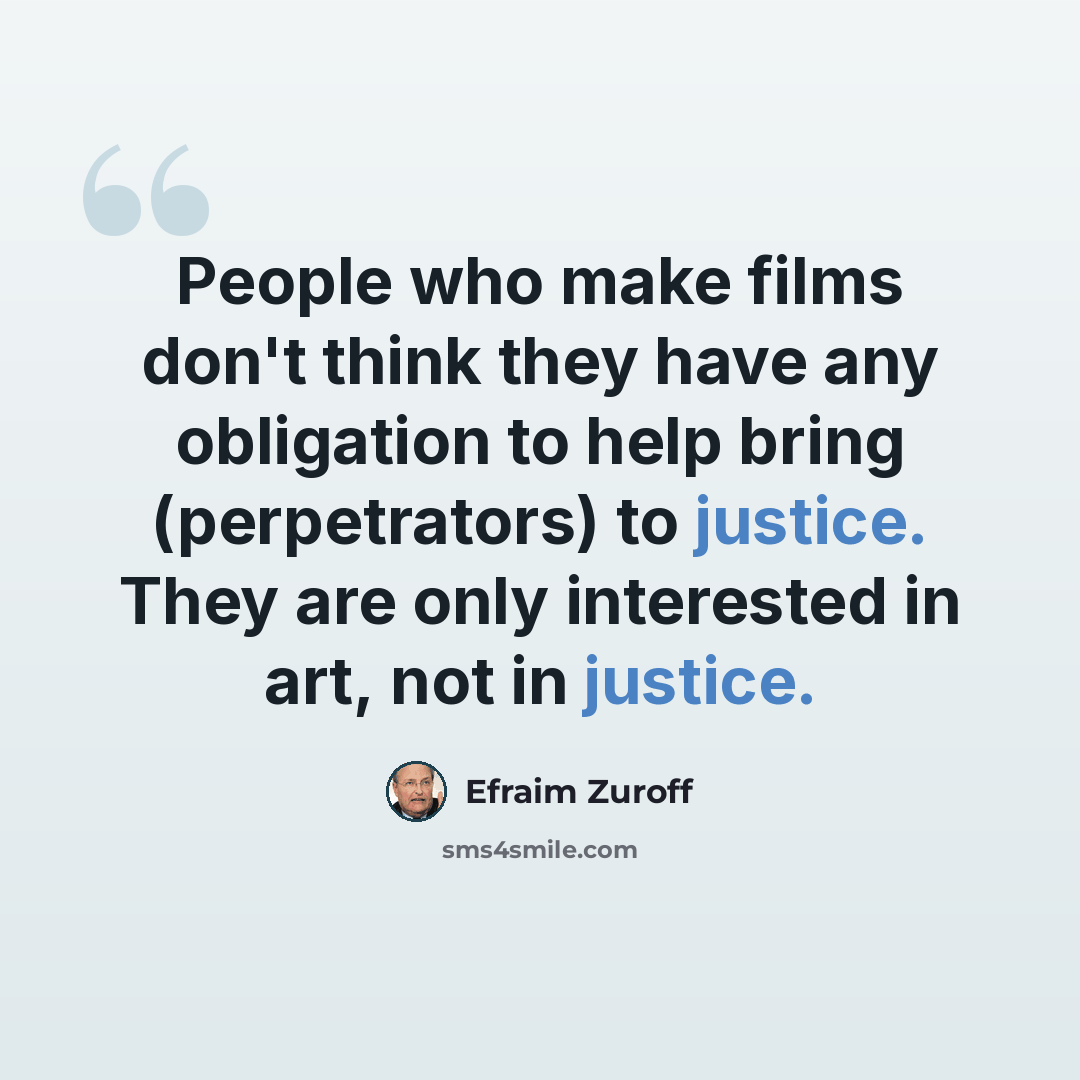 “People who make films don't think they have any obligation to help bring (perpetrators) to justice. They are only interested in art, not in justice.” quote by Efraim Zuroff