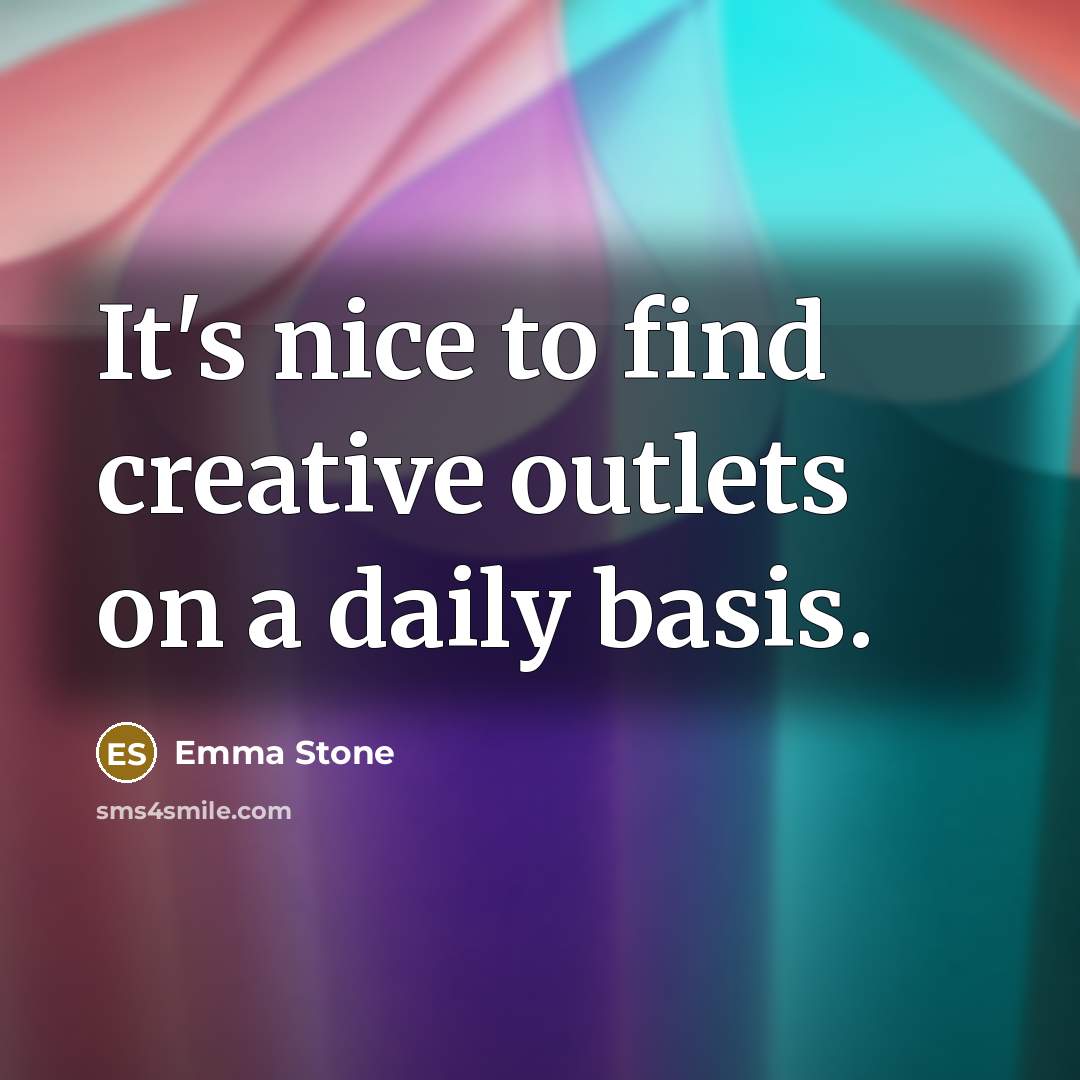 “It's nice to find creative outlets on a daily basis.” quote by Emma Stone
