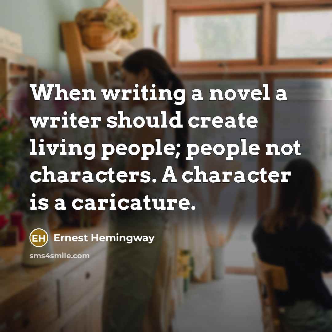 “When writing a novel a writer should create living people; people not characters. A character is a caricature.” quote by Ernest Hemingway
