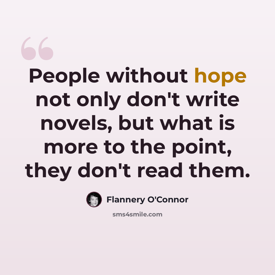 “People without hope not only don't write novels, but what is more to the point, they don't read them.” quote by Flannery O'Connor