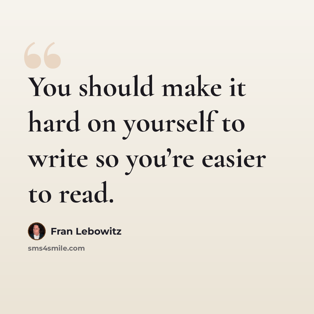“You should make it hard on yourself to write so you’re easier to read.” quote by Fran Lebowitz