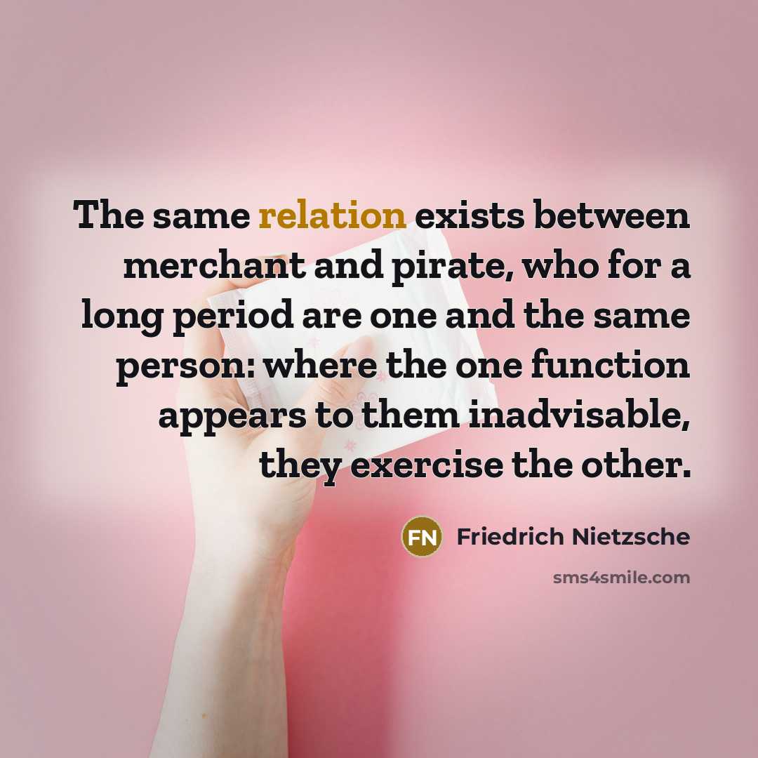 “The same relation exists between merchant and pirate, who for a long period are one and the same person: where the one function appears to them inadvisable, they exercise the other.” quote by Friedrich Nietzsche