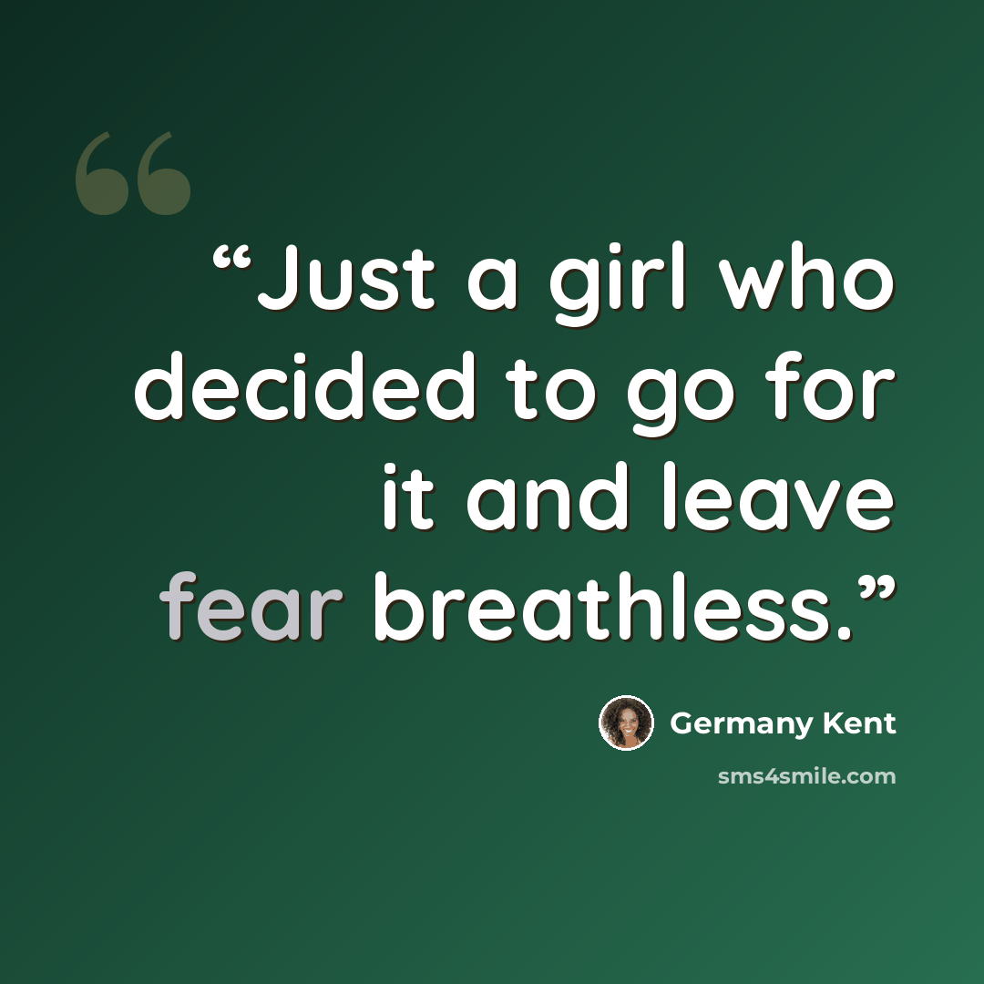 “Just a girl who decided to go for it and leave fear breathless.” quote by Germany Kent