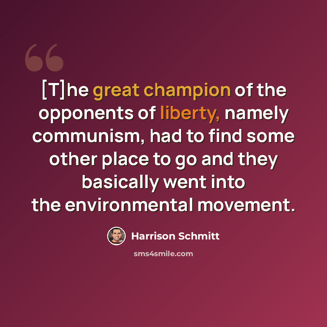“[T]he great champion of the opponents of liberty, namely communism, had to find some other place to go and they basically went into the environmental movement.” quote by Harrison Schmitt